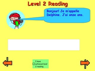 LLeevveell 22 RReeaaddiinngg 
Bonjour! Je m’appelle 
Delphine. J’ai onze ans. 
I have 
achieved level 
2 reading 
 