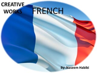 CREATIVE
 WORKS     FRENCH




                By: Naseem Habibi
 