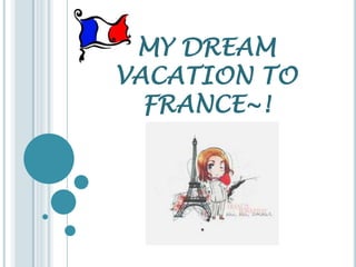 MY DREAM
VACATION TO
FRANCE~!
 