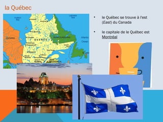 la Québec
•

le Québec se trouve à l'est
(East) du Canada

•

le capitale de le Québec est
Montréal

 