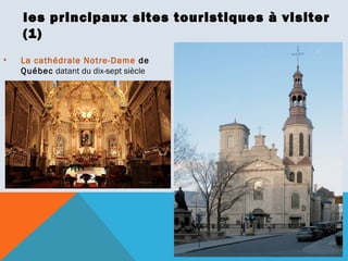 les principaux sites touristiques à visiter
(1)
•

La cathédrale Notre-Dame de
Québec datant du dix-sept siècle

 