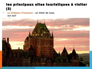 les principaux sites touristiques à visiter
(3)
•

Le Château Frontenac - un hôtel de luxe,
oui oui!

 