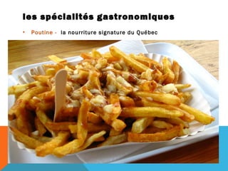 les spécialités gastronomiques
•

Poutine - la nourriture signature du Québec

 