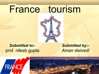 France tourism
Submitted by:-
Aman dwivedi
Submitted to:-
prof. nilesh gupta
 