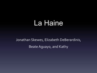 La Haine 
Jonathan Skewes, Elizabeth DeBerardinis, 
Beate Aguayo, and Kathy 
 