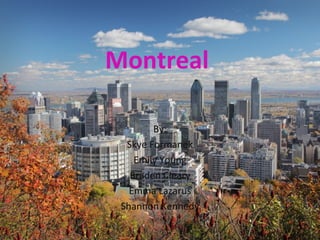Montreal

        By:
  Skye Formanek
    Emily Young
   Braden Cleary
   Emma Lazarus
 Shannon Kennedy
 