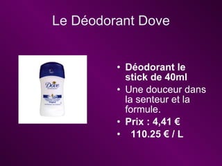 Le D éodorant Dove <ul><li>Déodorant le stick de 40ml  </li></ul><ul><li>Une douceur dans la senteur et la formule.  </li>...
