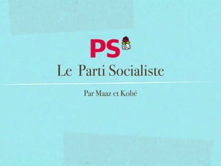 Le Parti Socialiste
    Par Maaz et Kobé
 