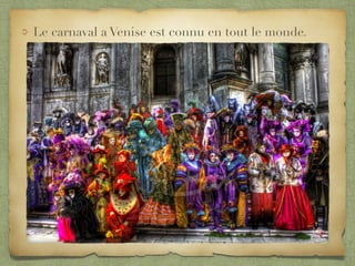 Le carnaval a Venise est connu en tout le monde.
 