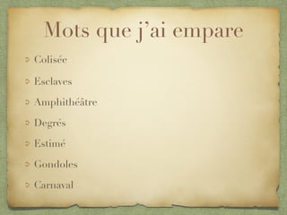 Mots que j’ai empare
Colisée
Esclaves
Amphithéâtre
Degrés
Estimé
Gondoles
Carnaval
 