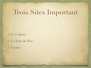 Trois Sites Important
Le Colisée
La Tour de Pise
Venise
 