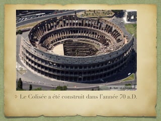 Le Colisée a été construit dans l’année 70 a.D.
 