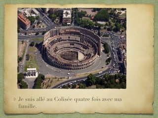 Je suis allé au Colisée quatre fois avec ma
famille.
 