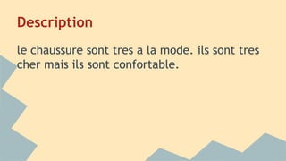 Description
le chaussure sont tres a la mode. ils sont tres
cher mais ils sont confortable.
 