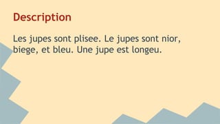Description
Les jupes sont plisee. Le jupes sont nior,
biege, et bleu. Une jupe est longeu.
 