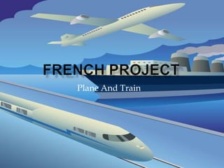 French Project                    Plane And Train 