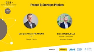 ORGANIZED BY
JUNE 20TH
2019
French Q-Startups Pitches
Georges-Olivier REYMOND
CEO
Pasqal, France
Bruno DESRUELLE
CEO & Co-Founder
Muquans, France
 