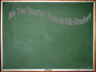 Are You Smarter  Than an 8 th  Grader? 