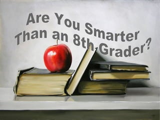 Are You Smarter  Than an 8th Grader? 