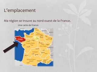 L’emplacement
Ma région se trouve au nord-ouest de la France.
Une carte de France