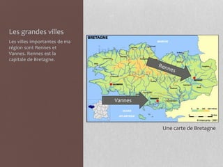 Les grandes villes
Les villes importantes de ma
région sont Rennes et
Vannes. Rennes est la
capitale de Bretagne.
Vannes
Une carte de Bretagne