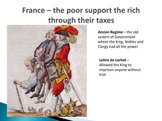 Ancien Regime – the old
system of Government
where the King, Nobles and
Clergy had all the power
Lettre de cachet –
Allowed the King to
imprison anyone without
trial
 