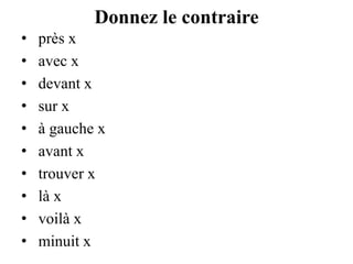 Donnez le contraire près x					avec x devant xsur xà gauche xavant xtrouver xlà xvoilà x minuit x