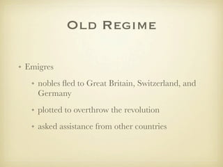 Old Regime

• Emigres
   • nobles ﬂed to Great Britain, Switzerland, and
     Germany
   • plotted to overthrow the revolution
   • asked assistance from other countries
 