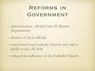 Reforms in
             Government
• administration - divided into 83 districts
  (departments)
• election of local ofﬁcials
• seized land from Catholic Church and sold to
  public to pay off debt
• reduced the inﬂuence of the Catholic Church
 