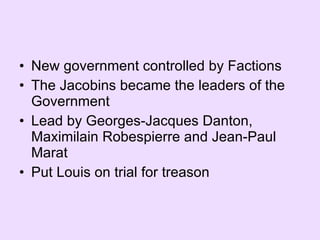 New government controlled by Factions The Jacobins became the leaders of the Government Lead by Georges-Jacques Danton, Maximilain Robespierre and Jean-Paul Marat Put Louis on trial for treason 