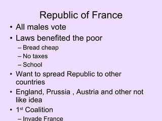 Republic of France All males vote Laws benefited the poor Bread cheap No taxes School Want to spread Republic to other countries England, Prussia , Austria and other not like idea 1 st  Coalition Invade France 