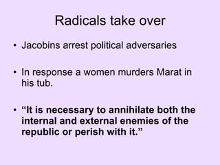 Radicals take over Jacobins arrest political adversaries  In response a women murders Marat in his tub. “ It is necessary to annihilate both the internal and external enemies of the republic or perish with it.” 