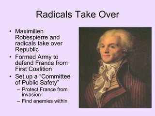 Radicals Take Over Maximilien Robespierre and radicals take over Republic Formed Army to defend France from First Coalition Set up a “Committee of Public Safety” Protect France from invasion Find enemies within 