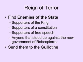Reign of Terror Find  Enemies of the State Supporters of the King Supporters of a constitution Supporters of free speech Anyone that stood up against the new government of Robespierre Send them to the Guillotine 