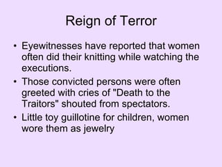 Reign of Terror Eyewitnesses have reported that women often did their knitting while watching the executions.  Those convicted persons were often greeted with cries of "Death to the Traitors" shouted from spectators.  Little toy guillotine for children, women wore them as jewelry 