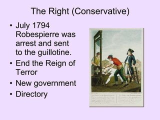 The Right (Conservative) July 1794 Robespierre was arrest and sent to the guillotine. End the Reign of Terror New government Directory 