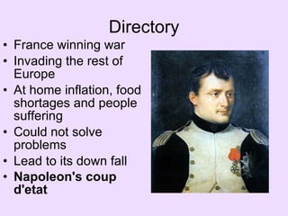 Directory France winning war Invading the rest of Europe At home inflation, food shortages and people suffering Could not solve problems Lead to its down fall Napoleon's coup d'etat   