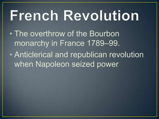 • The overthrow of the Bourbon
  monarchy in France 1789–99.
• Anticlerical and republican revolution
  when Napoleon seized power
 