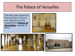 The Palace of Versailles
The King and Queen of
France lived in luxury
and splendor at the
magnificent Palace of
Versailles outside of
Paris.
 