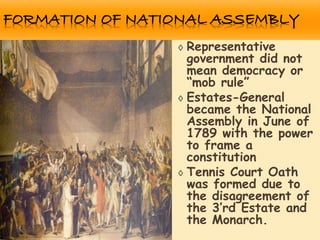 ◊ Representative
government did not
mean democracy or
“mob rule”
◊ Estates-General
became the National
Assembly in June of
1789 with the power
to frame a
constitution
◊ Tennis Court Oath
was formed due to
the disagreement of
the 3’rd Estate and
the Monarch.
 
