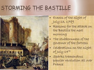 STORMING THE BASTILLE
 Events of the night of
July 13, 1789
 Reasons for the
attack on the Bastille
the next morning
 The stubbornness of
the governor of the
fortress
 Celebrations on the
night of July 14th
 Sparks tremendous
popular revolution all
over France
 
