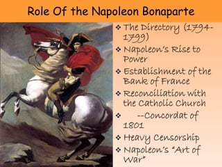  The Directory
(1794-1799)
 Napoleon’s Rise to
Power
 Establishment of
the Bank of France
 Reconciliation with
the Catholic
Church
 --Concordat of
1801
 Heavy Censorship
 Napoleon’s “Art of
Role Of the Napoleon Bonaparte
 
