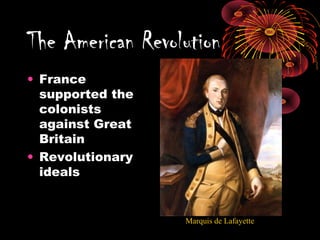 • France
supported the
colonists
against Great
Britain
• Revolutionary
ideals
The American Revolution
Marquis de Lafayette
 