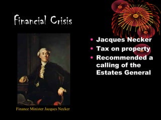 • Jacques Necker
• Tax on property
• Recommended a
calling of the
Estates General
Financial Crisis
Finance Minister Jacques Necker
 