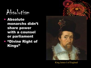 • Absolute
monarchs didn’t
share power
with a counsel
or parliament
• “Divine Right of
Kings”
Absolutism
King James I of England
 