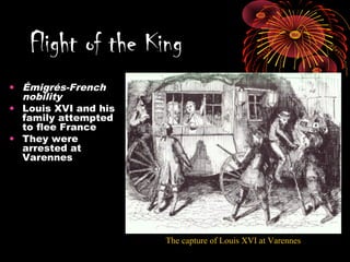 • Émigrés-French
nobility
• Louis XVI and his
family attempted
to flee France
• They were
arrested at
Varennes
Flight of the King
The capture of Louis XVI at Varennes
 