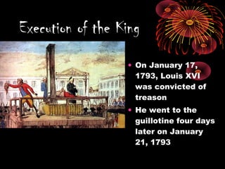 • On January 17,
1793, Louis XVI
was convicted of
treason
• He went to the
guillotine four days
later on January
21, 1793
Execution of the King
 