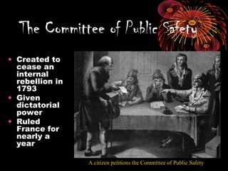 • Created to
cease an
internal
rebellion in
1793
• Given
dictatorial
power
• Ruled
France for
nearly a
year
The Committee of Public Safety
A citizen petitions the Committee of Public Safety
 