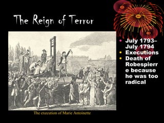 • July 1793–
July 1794
• Executions
• Death of
Robespierr
e because
he was too
radical
The Reign of Terror
The execution of Marie Antoinette
 