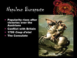 • Popularity rises after
victories over the
Austrians
• Conflict with Britain
• 1799 Coup d’etat
• The Consulate
Napoleon Bonaparte
 